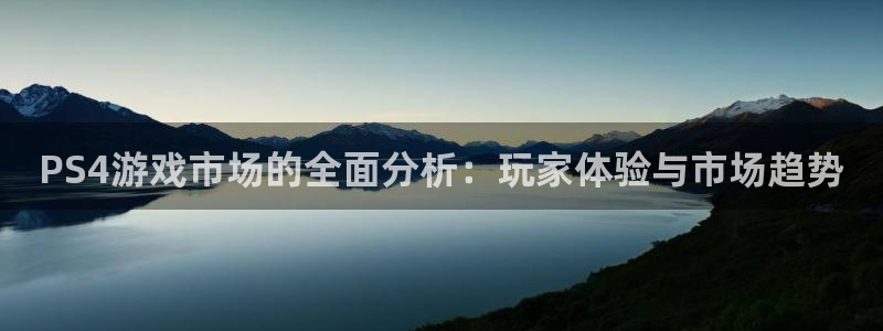 佛山db电竞：PS4游戏市场的全面分析：玩家体验与市场趋势