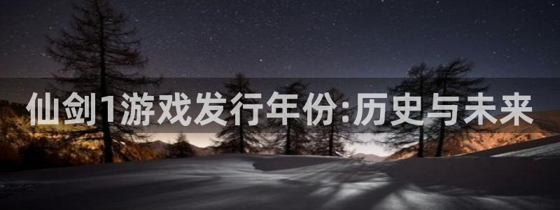 db电竞官网的奇趣腾讯是真的吗吗：仙剑1游戏发行年份:历史与未来