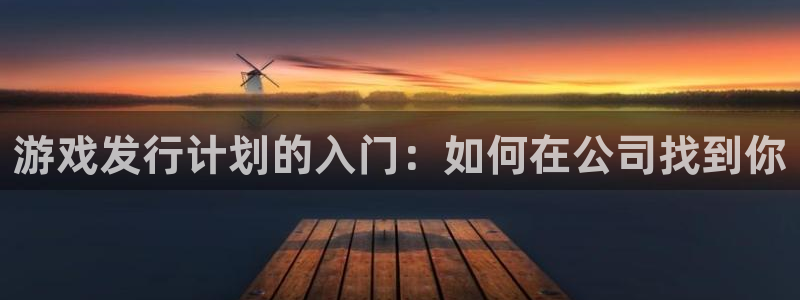 db电竞官网平台是骗局吗：游戏发行计划的入门：如何在公司找到你