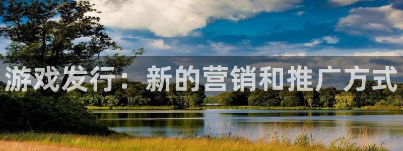 db电竞官网注册平台登录入口：游戏发行：新的营销和推广方式