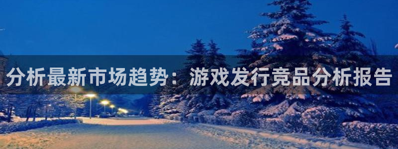db电竞官网代理注册地址：分析最新市场趋势：游戏发行竞品分析报告