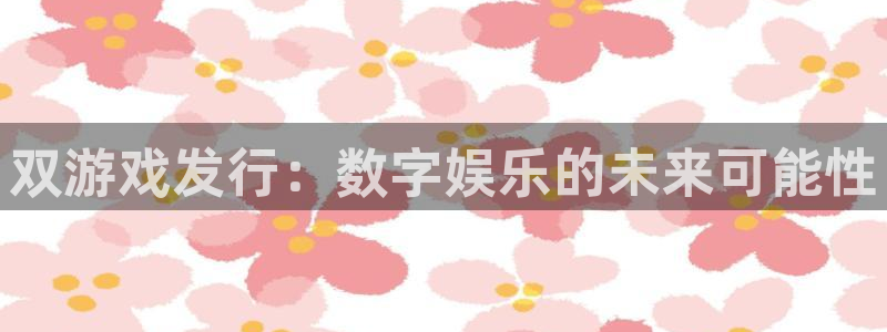 db电竞环境科技有限公司：双游戏发行：数字娱乐的未来可能性