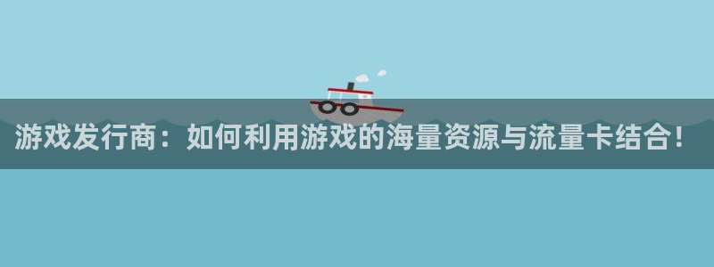 db电竞啤酒怎么样：游戏发行商：如何利用游戏的海量资源与流量卡结合！
